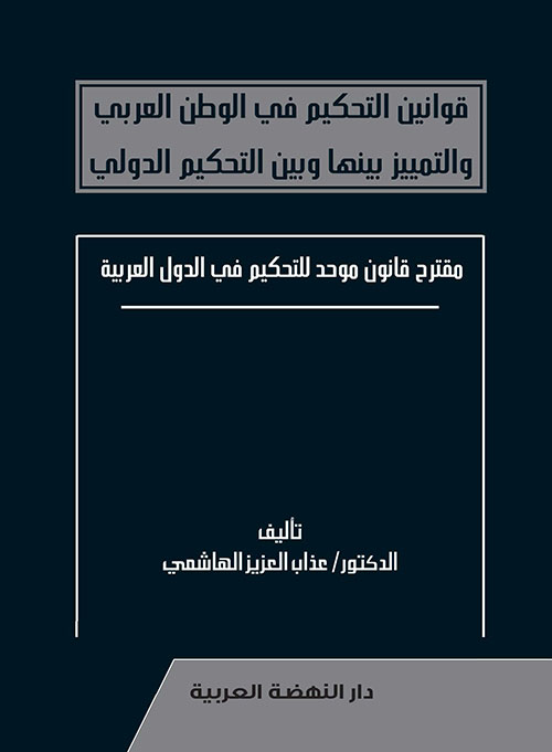 قوانين التحكيم في الوطن العربي والتمييز بينها وبين التحكيم الدولي - مقترح قانون موحد للتحكيم في الدول العربية