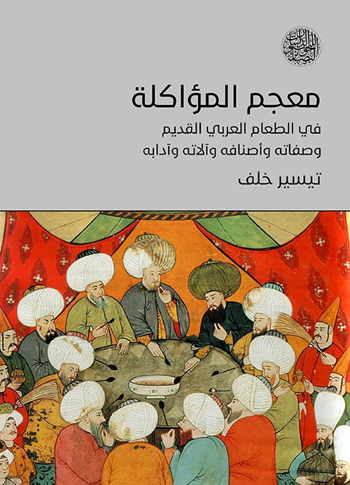 معجم المؤاكلة في الطعام العربي القديم وصفاته وأصنافه وآلاته وآدابه