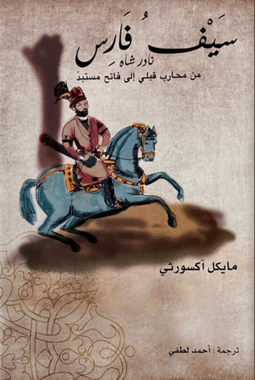 سيف فارس ؛ نادر شاه من محارب قبلي إلى فاتح مستبد