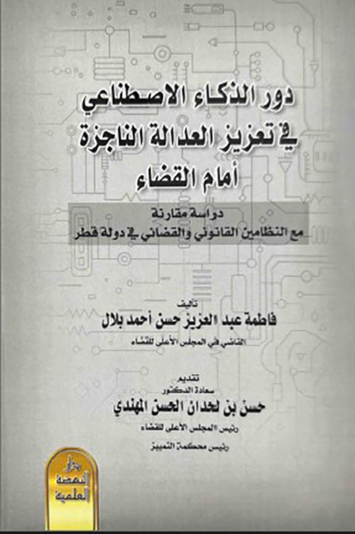 دور الذكاء الإصطناعي في تعزيز العدالة الناجزة أمام القضاء - دراسة مقارنة مع النظامين القانوني والقضائي في دولة قطر