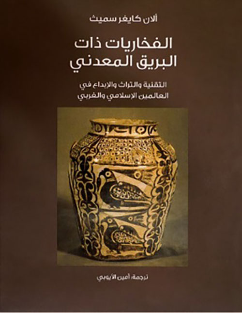 الفخاريات ذات البريق المعدني ؛ التقنية والتراث والإبداع في العالمين الإسلامي والغربي