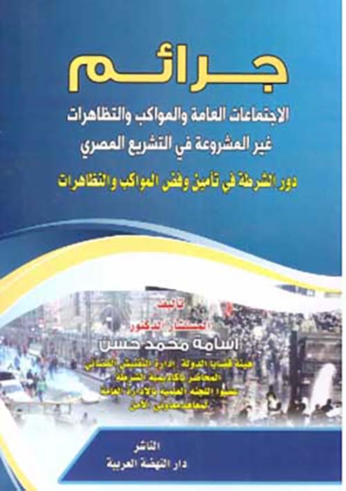 جرائم الاجتماعات العامة والمواكب والتظاهرات غير المشروعة في التشريع المصري دور الشرطة في تامين وقض المواكب والتظاهرات