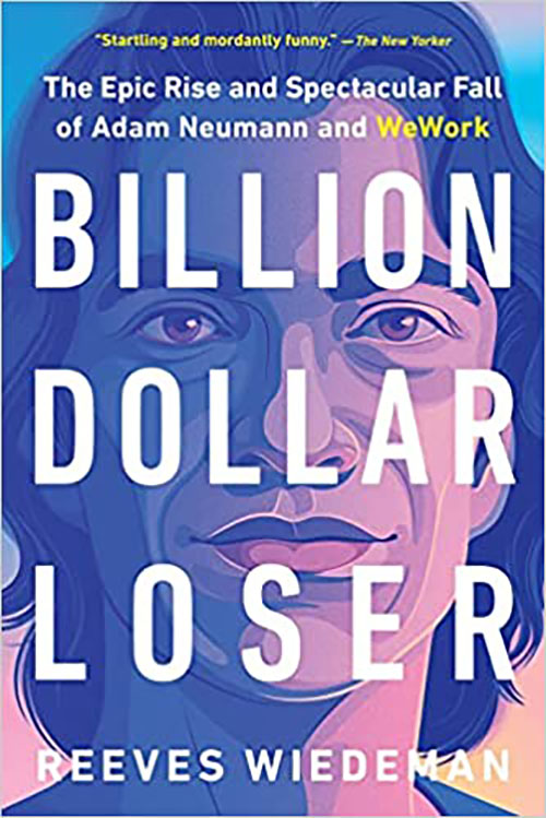 Billion Dollar Loser : The Epic Rise And Spectacular Fall Of Adam Neumann And WeWork