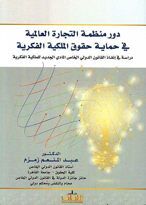 دور منظمة التجارة العالمية في حماية حقوق الملكية الفكرية - دراسة في إنفاذ  القانون الدولي الخاص المادي الجديد للملكية الفكرية
