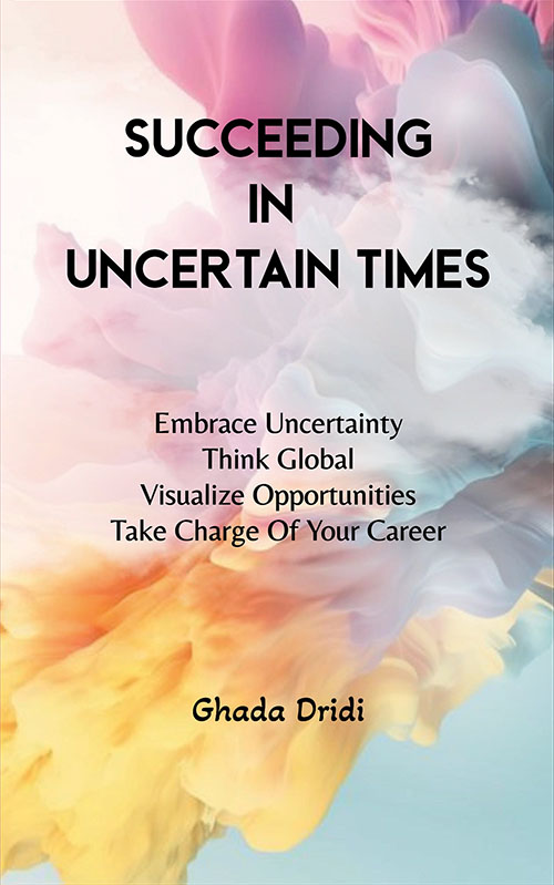 Succeeding In Uncertain Times : Embrace Uncertainty - Think Global - Visualize Opportunities - Take Charge Of Your Career