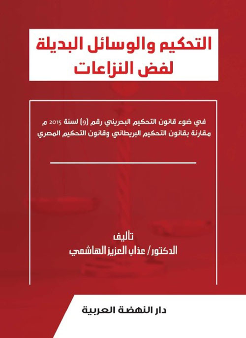 التحكيم والوسائل البديلة لفض النزاعات ؛ في ضوء قانون التحكيم البحريني رقم 9 لسنة 2015 م مقارنة بقانون التحكيم البريطاني وقانون التحكيم المصري