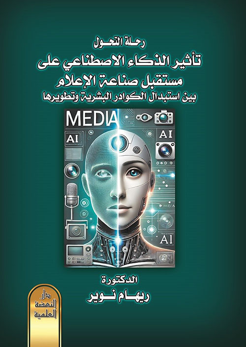 رحلة التحول ؛ تأثير الذكاء الاصطناعي على مستقبل صناعة الاعلام بين استبدال الكوادر البشرية وتطويرها