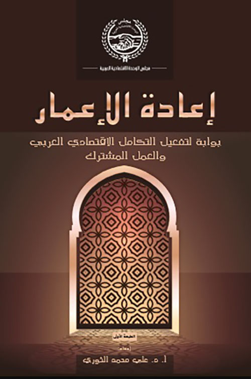 إعادة الاعمار ؛ بوابة لتفعيل التكامل الاقتصادي العربي والعمل المشترك