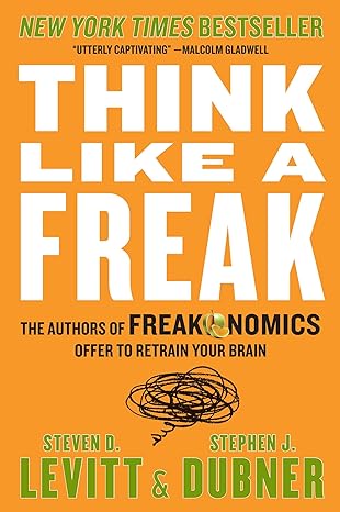 Think Like a Freak : The Authors of Freakonomics Offer to Retrain Your Brain
