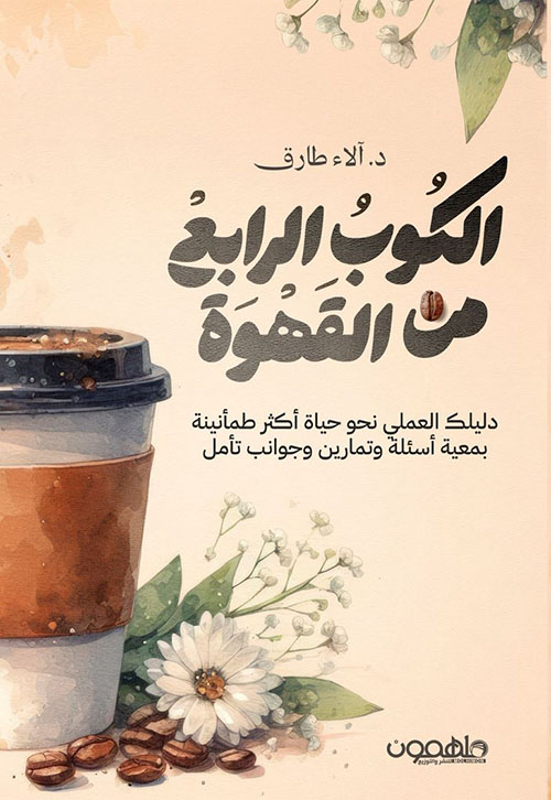 الكوب الرابع من القهوة ؛ دليلك العملي نحو حياة أكثر طمأنينة بمعية أسئلة وتمارين وجوانب تأمل