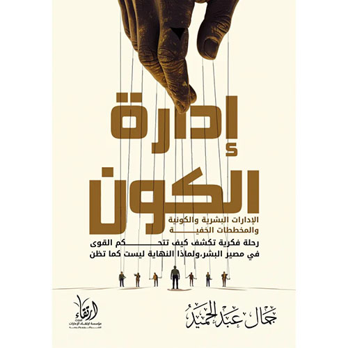 إدارة الكون ؛ الإدارات البشرية والكونية والمخططات الخفية ؛ رحلة فكرية تكشف كيف تتحكم القوي في مصير البشر ؛ ولماذا النهاية ليست كما تظن