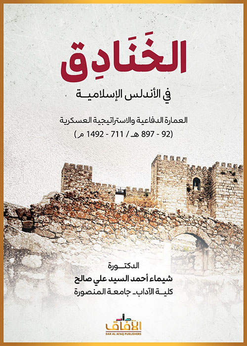 الخنادق في الأندلس الإسلامية العمارة الدفاعية والاستراتيجية العسكرية (92-897هـ - 1492-711م)