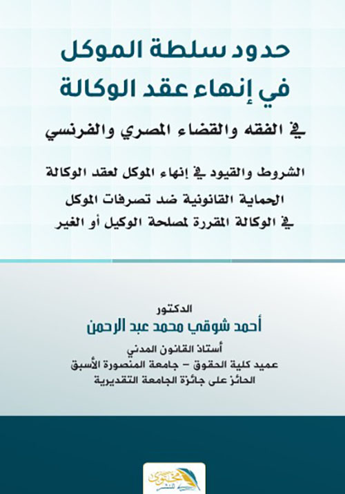 حدود سلطة الموكل في إنهاء عقد الوكالة قي الفقه والقضاء المصري والفرنسي
" الشروط والقيود في إانهاء الموكل لعقد الوكالة - الحماية القانونية ضد تصرفات الموكل في الوكالة المقررة لمصلحة الوكيل أو الغير