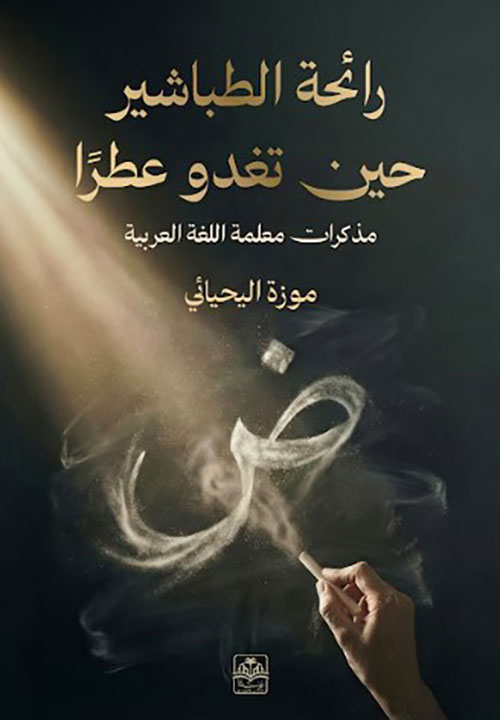 رائحة الطباشير حين تغدو عطراً ؛ مذكرات معلمة اللغة العربية