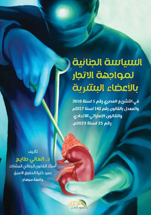السياسة الجنائية لمواجهة الاتجار بالأعضاء البشرية في التشريع المصري رقم 5 لسنة 2010 والمعدل بالقانون رقم 142 لسنة 2017 م والقانون الإماراتي الاتحادي رقم 25 لسنة 2023 م