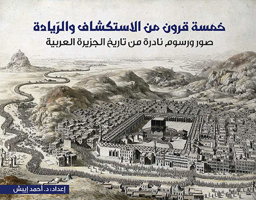 خمسة قرون من الاستكشاف والريادة ؛ صور ورسوم نادرة من تاريخ الجزيرة العربية