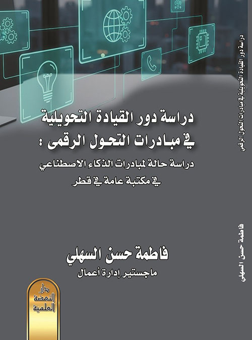 دراسة دور القيادة التحويلية في مبادرات التحول الرقمي : دراسة حالة لمبادرات الذكاء الاصطناعي في مكتبة عامة في قطر