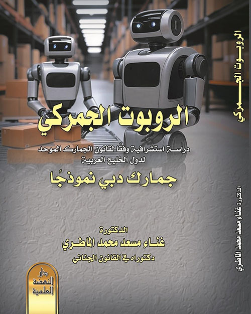 الروبوت الجمركي ؛ دراسة استشرافية وفقاً لقانون الجمارك الموحد لدول الخليج العربية - جمارك دبي نموذجًا