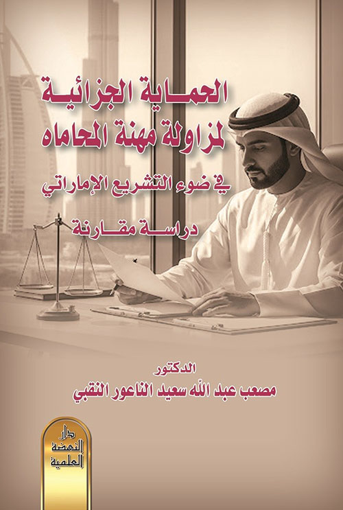 الحماية الجزائية لمزاولة مهنة المحاماه في ضوء التشريع الإماراتي - دراسة مقارنة
