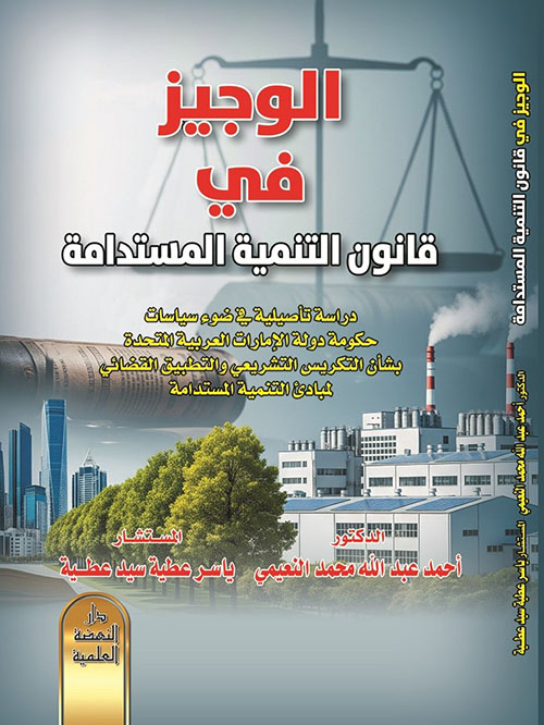 الوجيز في قانون التنمية المستدامة دراسة تأصيلية في ضوء سياسات حكومة دولة الإمارات العربية المتحدة
بشأن التكريس التشريعي والتطبيق القضائي لمبادئ التنمية المستدامة