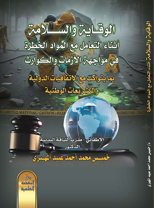 الوقاية والسلامة أثناء التعامل مع المواد الخطرة في مواجهة الازمات والكوارث بما يتواكب مع الاتفاقيات الدولية والتشريعات الوطنية