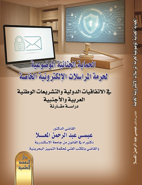 الحماية الجنائية الموضوعية لحرمة المراسلات الإلكترونية الخاصة في الاتفاقيات الدولية والتشريعات الوطنية العربية والأجنبية - دراسة مقارنة