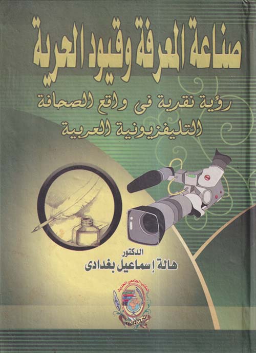 صناعة المعرفة وقيود الحرية ؛ رؤية نقدية في واقع الصحافة التلفزيونية العربية