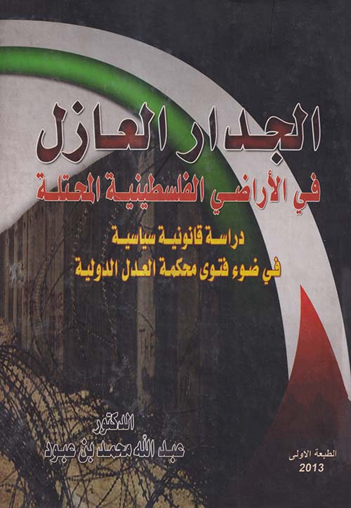 الجدار العازل في الأراضي الفلسطنية المحتلة ؛ دراسة قانونية سياسية في ضوء محكمة العدل الدولية