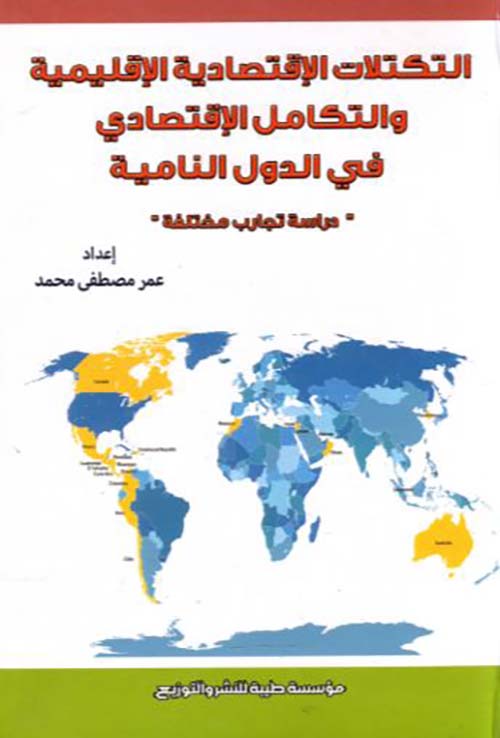 التكتلات الإقتصادية الإقليمية والتكامل الإقتصادي في الدول النامية ؛ دراسة تجارب مختلفة