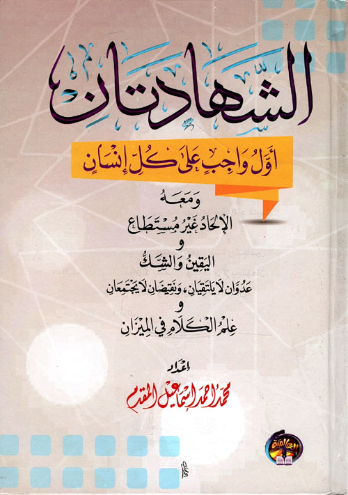 الشهادتان " أول واجب علي كل إنسان " ومعه الإلحاد غير مستطاع واليقين والشك عدوان لا يلتقيان ونقيضان لا يجتمعان وعلم الكلام في الميزان "