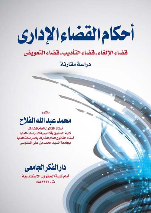 أحكام القضاء الإداري ؛ قضاء الإلغاء ؛ قضاء التأديب ؛ قضاء التعويض ؛ دراسة مقارنة