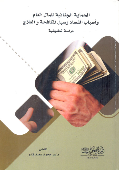 الحماية الجنائية للمال العام وأسباب الفساد وسبل المكافحة والعلاج "دراسة تطبيقية"