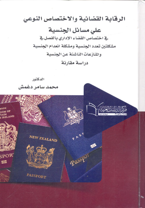 الرقابة القضائية والاختصاص النوعى على مسائل الجنسية في اختصاص القضاء الاداري بالفصل في مشكلتين تعدد الجنسية ومشكلة انعدام الجنسية والمنازعات الناشئة عن الجنسية "دراسة مقارنة"