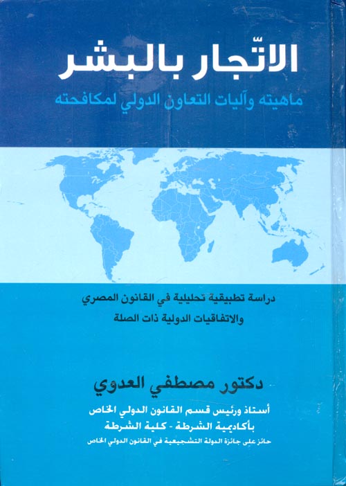الاتجار بالبشر "ماهيته واليات التعاون الدولي لمكافحته - دراسة تطبيقية تحليلية في القانون المصري والاتفاقيات الدولية ذات الصلة"