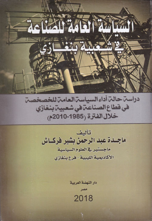 السياسة العامة للصناعة فى شعبية بنغازى "دراسة حالة أداء السياسة العامة للخصخصة في قطاع الصناعة في شعبية بنغازي خلال الفترة (1985 - 2010م)"