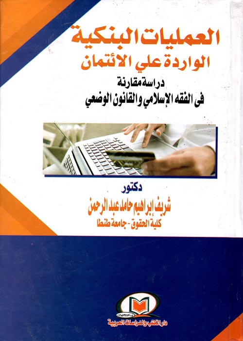العمليات البنكية الواردة علي الإئتمان "دراسة مقارنة في الفقة الإسلامي والقانون الوضعي"