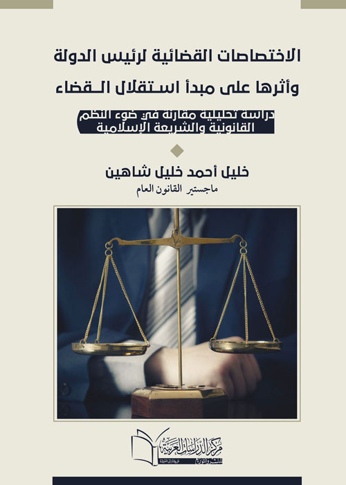 الاختصاصات القضائية لرئيس الدولة وأثرها علي مبدأ استقلال القضاء "دراسة تحليلية مقارنة في ضوء النظم القانونية والشريعة الإسلامية"