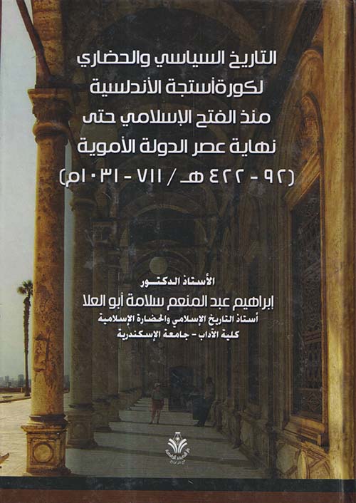 التاريخ السياسى والحضارى لكورة أستجة الأندلسية منذ الفتح الاسلامي حتي نهاية عصر الدولة الاموية 92-422هـ ؛ 711-1031م