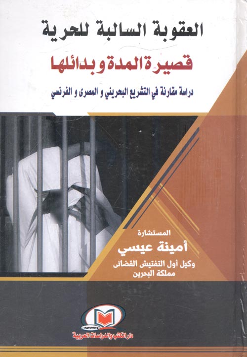 العقوبة السالبة للحرية قصيرة المدة وبدائلها " دراسة مقارنة قي التشريع البحريني والمصري والفرنسي "