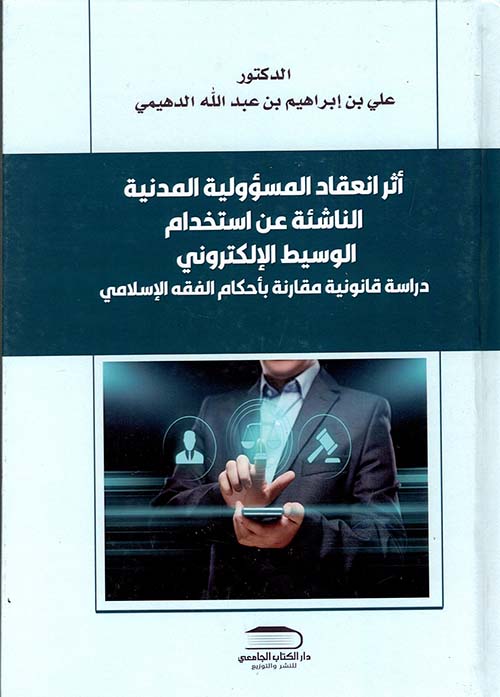 أثر إنعقاد المسؤولية المدنية الناشئة عن إستخدام الوسيط الإلكتروني " دراسة قانونية مقارنة بأحكام الفقه الإسلامي "
