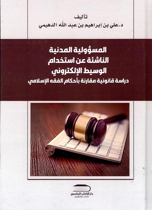 المسؤولية المدنية الناشئة عن إستخدام الوسيط الإلكتروني " دراسة قانونية مقارنة لأحكام الفقة الإسلامي "