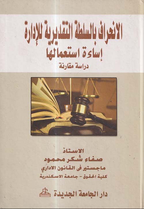 الانحراف بالسلطة التقديرية للادارة ؛ اساءة استعمالها ؛ دراسة مقارنة
