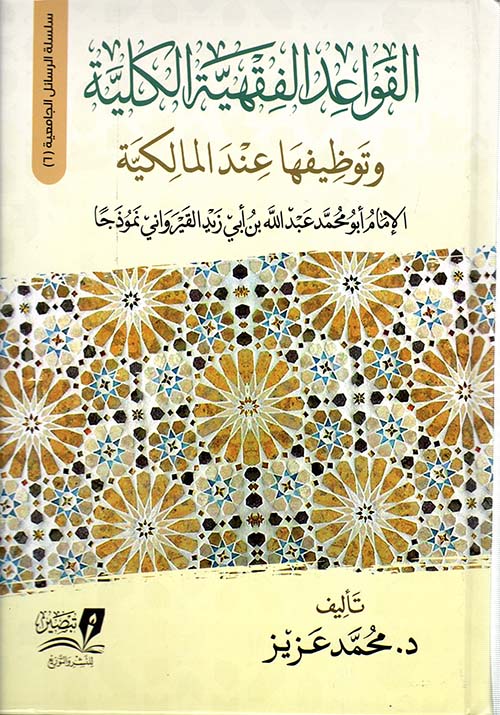 القواعد الفقهية الكلية وتوظيفها عند المالكية ؛الإمام أبو محمد عبد الله بن أبي زيد القيرواني نموذجاً