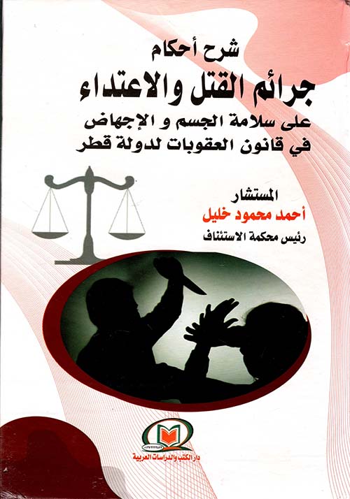 شرح أحكام جرائم القتل والإعتداء على سلامة الجسم والإجهاض في قانون العقوبات لدولة قطر