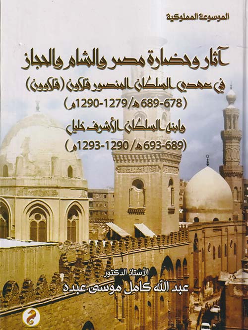 آثار وحضارة مصر والشام والحجاز في عهدي السلطان المنصور قلاون ؛ قلاوون ؛ 678 - 689 هـ / 1279 - 1290 م ؛ وإبنه السلطان الأشرف خليل ؛ 689 - 693 هـ / 1290 - 1293 م