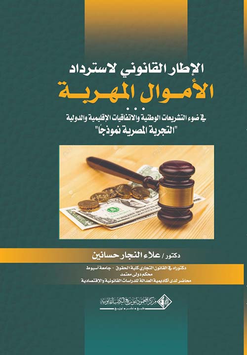 الإطار القانوني لاسترداد الأموال المهربة في ضوء التشريعات الوطنية والاتفقيات الاقليمية والدولية ؛ التجربة المصرية نموذجاً
