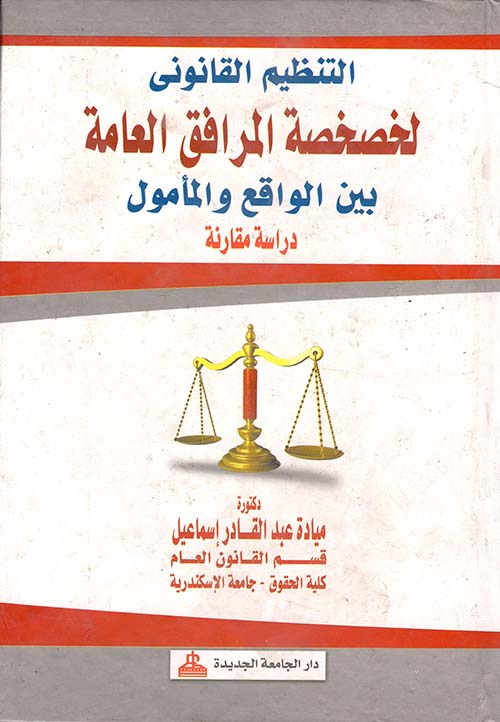 التنظم القانوني لخصخصة المرافق العامة ؛ بين الواقع والمأمول ؛ دراسة مقارنة