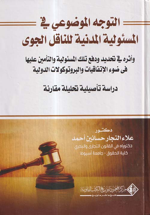 التوجة الموضوعي في المسئولية المدنية للناقل الجوي وأثرة في تحديد ودفع تلك المسئولية في الإتفاقيات والبروتوكولات الدولية ؛ دراسة تأصيلية تحليلية مقارنة