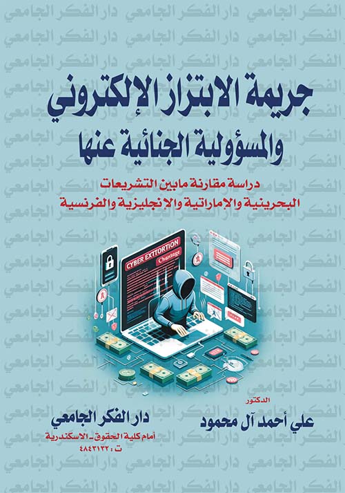 جريمة الابتزاز الإلكتروني والمسؤولية الجنائية عنها ؛ دراسة مقارنة مابين  التشريعات البحرينية والإماراتية والإنجليزية والفرنسية