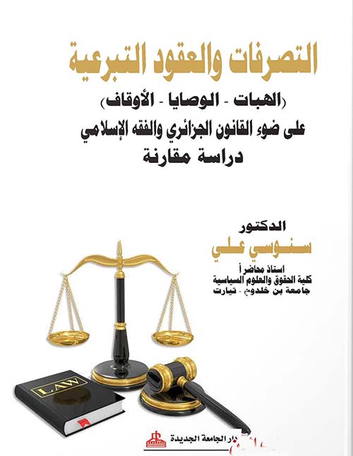 التصرفات والعقود التبرعية ؛ الهبات -الوصاية - الأوقاف ؛ على ضوء القانون الجزائري والفقه الإسلامي ؛ دراسة مقارنة